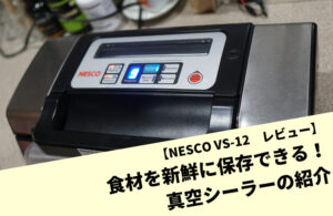 【NESCO VS-12　レビュー】食材を新鮮に保存できる！真空シーラーの紹介