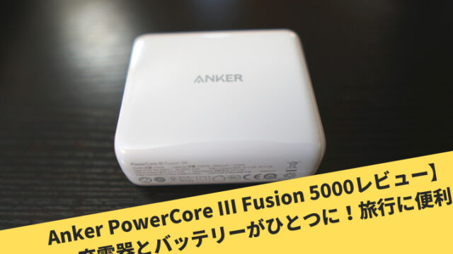 Anker PowerCore III Fusion 5000レビュー】充電器とバッテリーがひとつに！旅行に便利