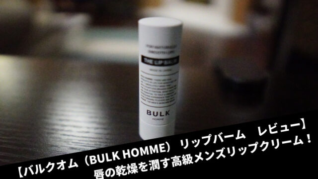 【バルクオム（BULK HOMME） リップバーム　レビュー】唇の乾燥を潤す高級メンズリップクリーム！