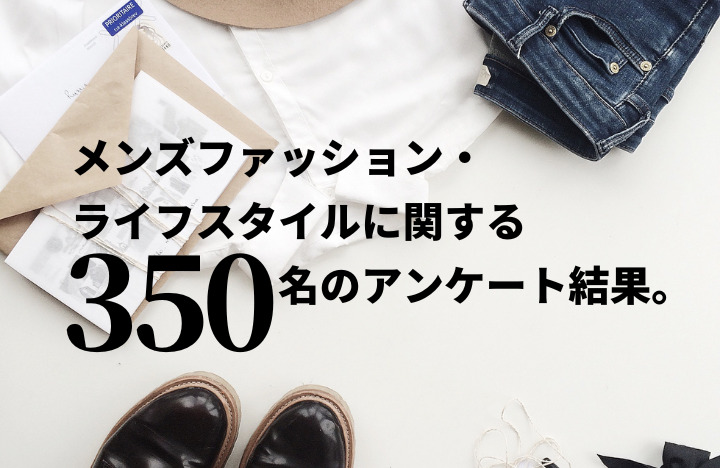 メンズファッション ライフスタイルに関する350名のアンケート調査結果まとめ メンズノート Men S Note